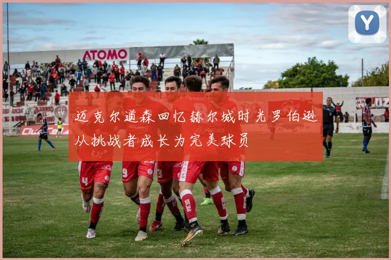 迈克尔道森回忆赫尔城时光罗伯逊从挑战者成长为完美球员