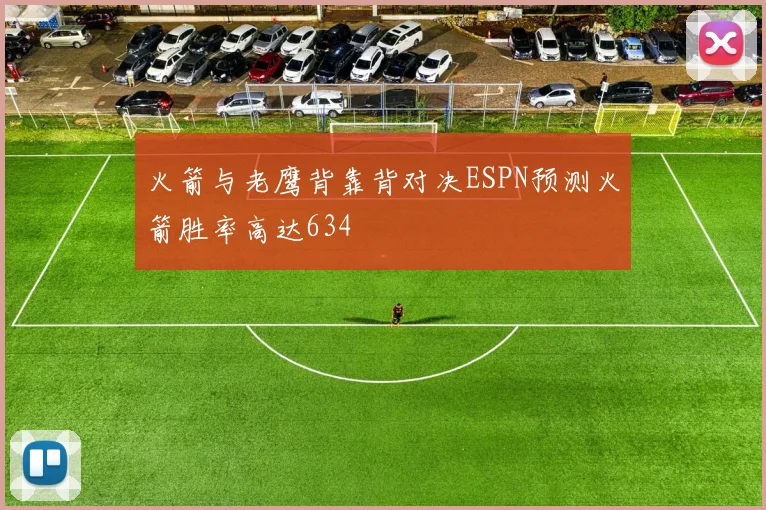 火箭与老鹰背靠背对决ESPN预测火箭胜率高达634