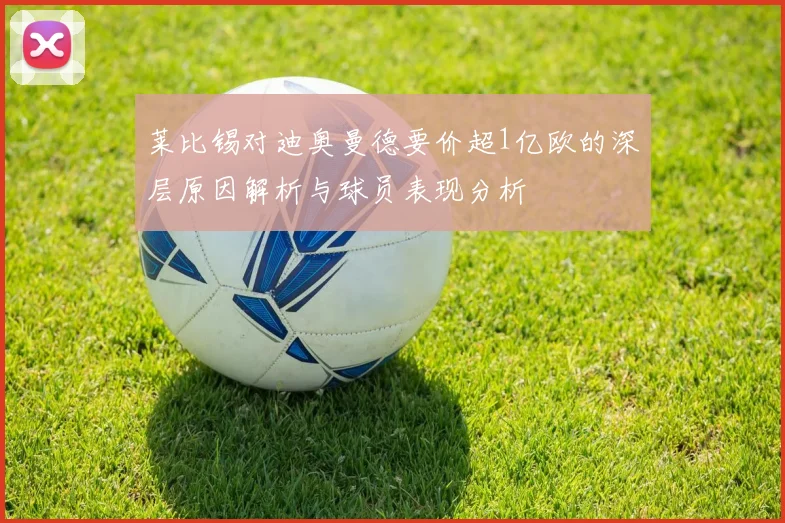莱比锡对迪奥曼德要价超1亿欧的深层原因解析与球员表现分析