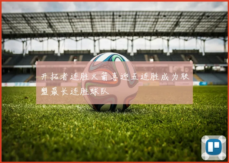 开拓者连胜火箭喜迎五连胜成为联盟最长连胜球队