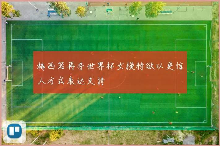 梅西若再夺世界杯女模特欲以更惊人方式表达支持