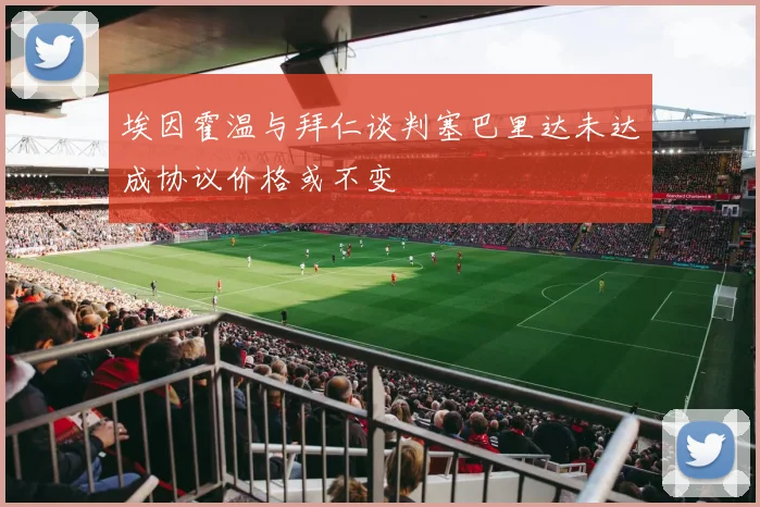 埃因霍温与拜仁谈判塞巴里达未达成协议价格或不变