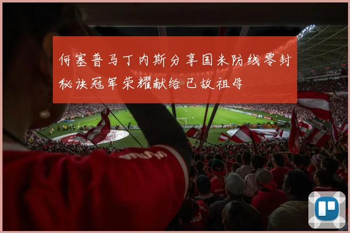 何塞普马丁内斯分享国米防线零封秘诀冠军荣耀献给已故祖母