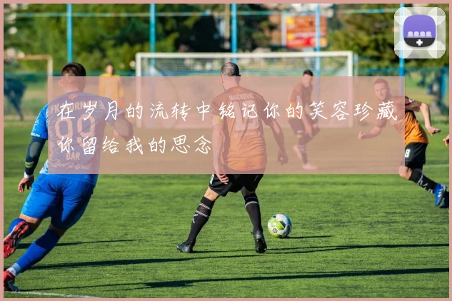 在岁月的流转中铭记你的笑容珍藏你留给我的思念