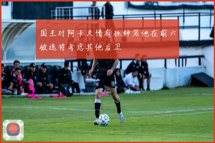 国王对阿卡夫情有独钟若他在前六被选将考虑其他后卫