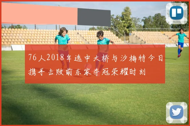 76人2018年选中大桥与沙梅特今日携手击败前东家夺冠荣耀时刻