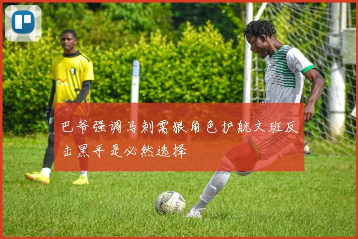 巴爷强调马刺需狠角色护航文班反击黑手是必然选择