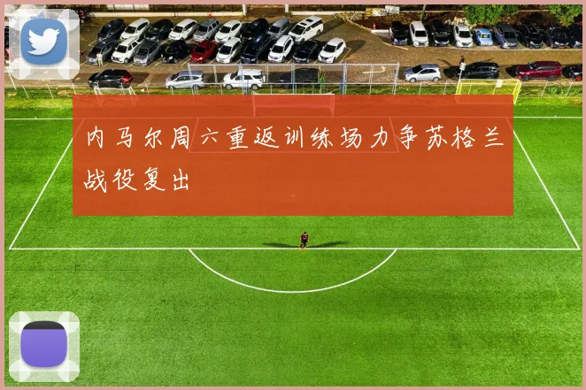 内马尔周六重返训练场力争苏格兰战役复出